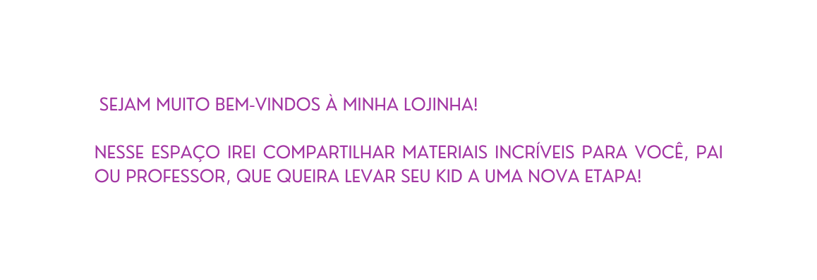 Sejam muito bem vindos à minha lojinha Nesse espaço irei compartilhar materiais incríveis para você pai ou professor que queira levar seu kid a uma nova etapa